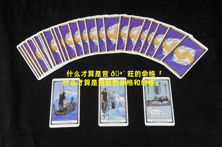 什么才算是官 🪴 旺的命格「什么才算是官旺的命格和命格」